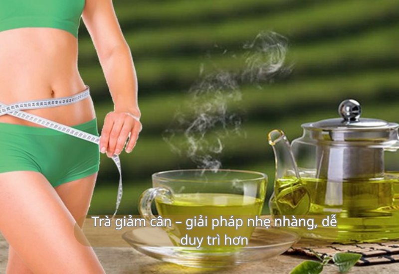 Trà giảm cân – giải pháp nhẹ nhàng, dễ duy trì hơn