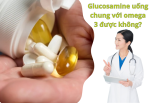 Glucosamine uống chung với omega 3 được không?