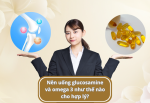 Nên uống glucosamine và omega 3 như thế nào cho hợp lý